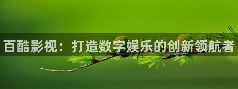 四虎影院福利导航：百酷影视：打造数字娱乐的创新领航者