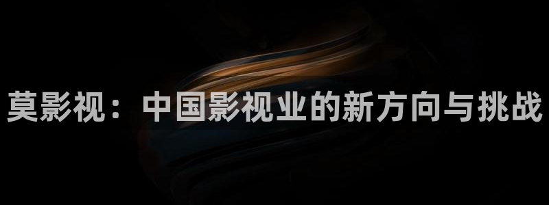 四虎影视448：莫影视：中国影视业的新方向与挑战
