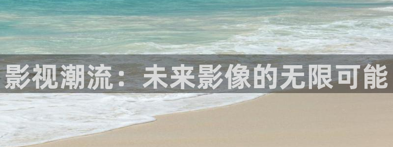 四虎影视手机在线免费观看：影视潮流：未来影像的无限可能