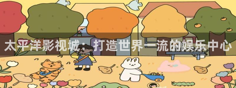 www.四虎影院,com：太平洋影视城：打造世界一流的娱乐中心