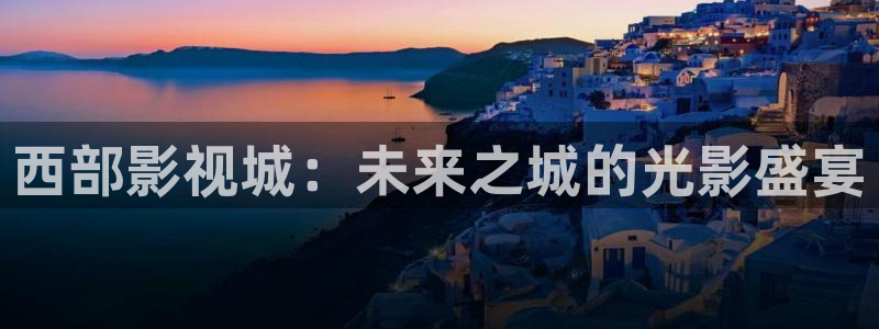 四虎在线看：西部影视城：未来之城的光影盛宴